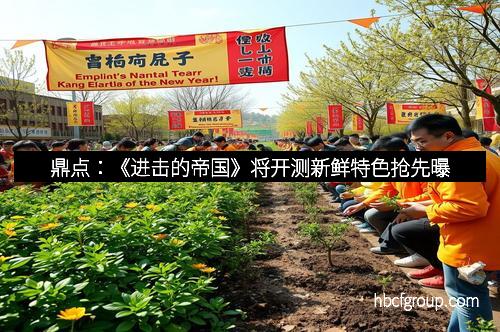 鼎点：《进击的帝国》将开测新鲜特色抢先曝